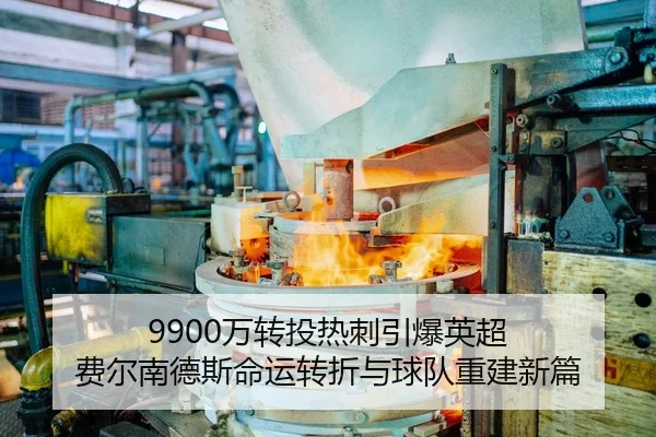 9900万转投热刺引爆英超 费尔南德斯命运转折与球队重建新篇